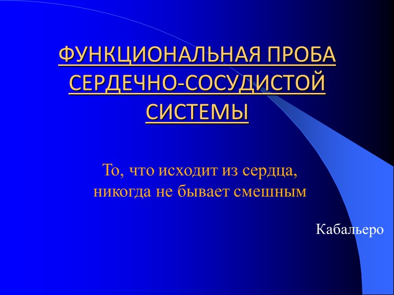 ФУНКЦИОНАЛЬНАЯ ПРОБА СЕРДЕЧНО-СОСУДИСТОЙ СИСТЕМЫ  То, что исходит из сердца,  никогда не бывает